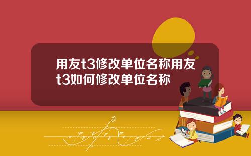 用友t3修改单位名称用友t3如何修改单位名称