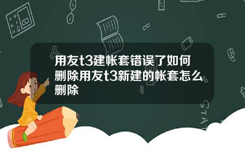 用友t3建帐套错误了如何删除用友t3新建的帐套怎么删除