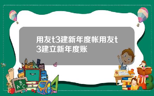 用友t3建新年度帐用友t3建立新年度账