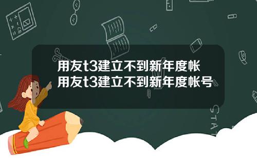 用友t3建立不到新年度帐用友t3建立不到新年度帐号