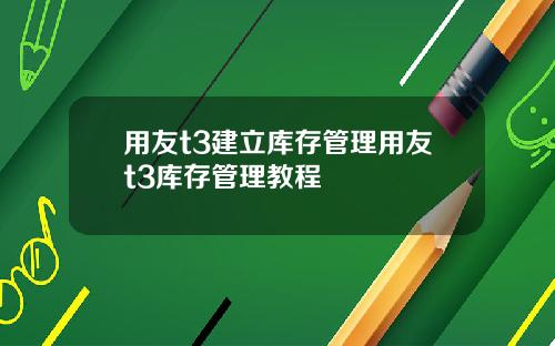 用友t3建立库存管理用友t3库存管理教程