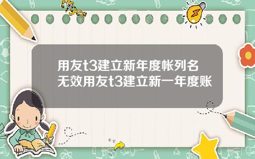 用友t3建立新年度帐列名无效用友t3建立新一年度账