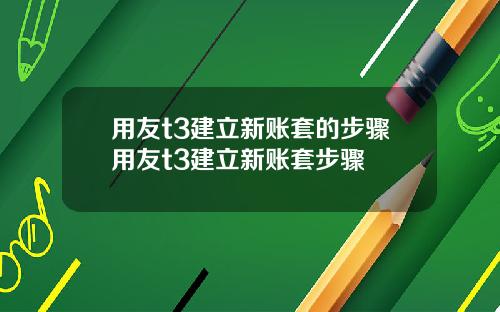 用友t3建立新账套的步骤用友t3建立新账套步骤