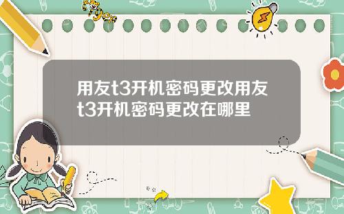 用友t3开机密码更改用友t3开机密码更改在哪里