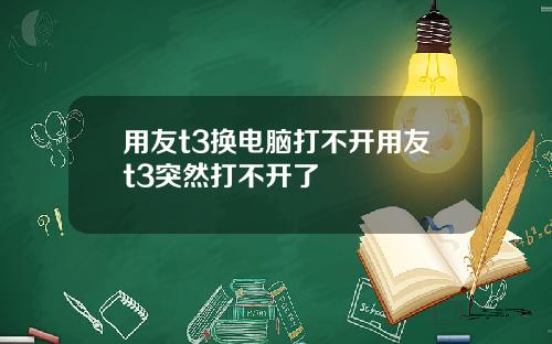 用友t3换电脑打不开用友t3突然打不开了