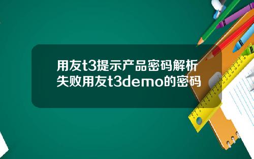 用友t3提示产品密码解析失败用友t3demo的密码