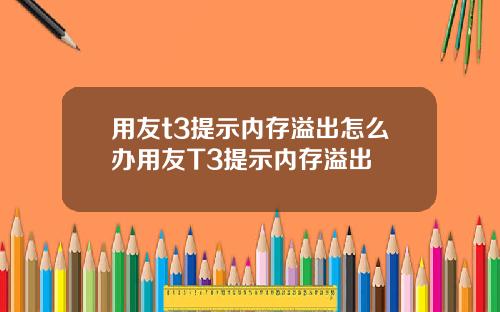 用友t3提示内存溢出怎么办用友T3提示内存溢出