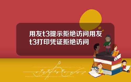 用友t3提示拒绝访问用友t3打印凭证拒绝访问