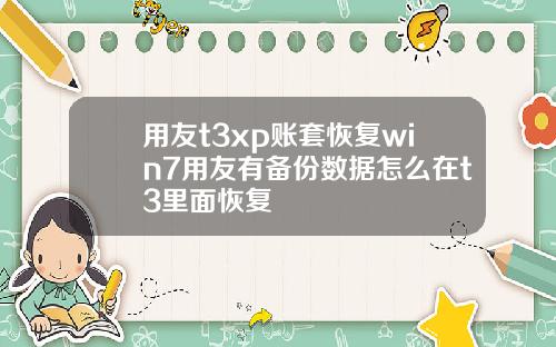 用友t3xp账套恢复win7用友有备份数据怎么在t3里面恢复
