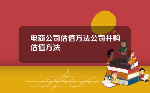 电商公司估值方法公司并购估值方法