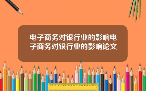 电子商务对银行业的影响电子商务对银行业的影响论文