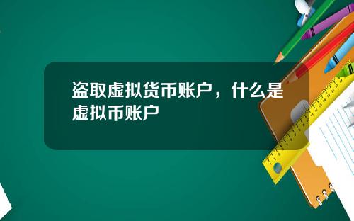 盗取虚拟货币账户,什么是虚拟币账户