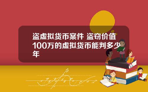 盗虚拟货币案件 盗窃价值100万的虚拟货币能判多少年