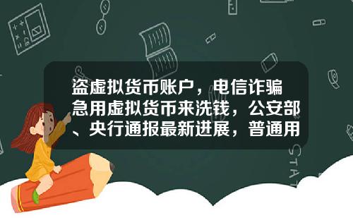 盗虚拟货币账户,电信诈骗急用虚拟货币来洗钱,公安部、央行通报最新进展,普通用户怎么防范?