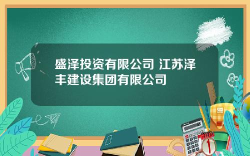 盛泽投资有限公司 江苏泽丰建设集团有限公司