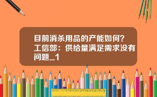 目前消杀用品的产能如何?工信部:供给量满足需求没有问题_1