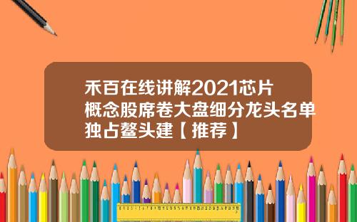 禾百在线讲解2021芯片概念股席卷大盘细分龙头名单独占鳌头建【推荐】
