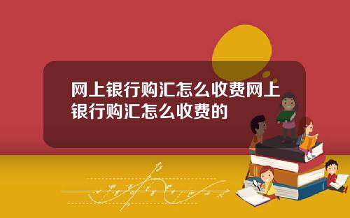 网上银行购汇怎么收费网上银行购汇怎么收费的