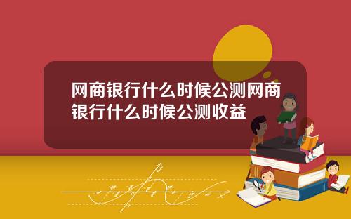网商银行什么时候公测网商银行什么时候公测收益