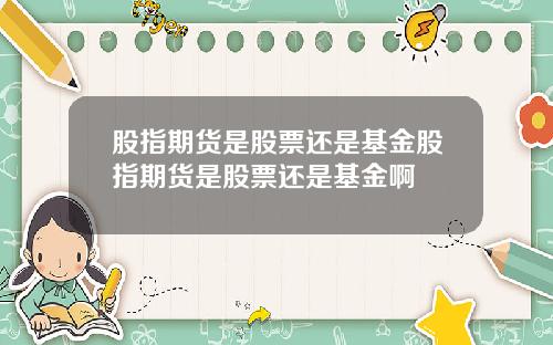 股指期货是股票还是基金股指期货是股票还是基金啊