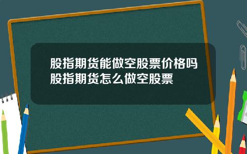 股指期货能做空股票价格吗股指期货怎么做空股票