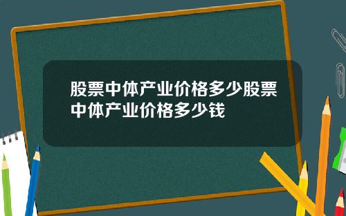 股票中体产业价格多少股票中体产业价格多少钱