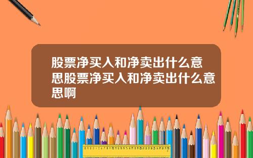股票净买入和净卖出什么意思股票净买入和净卖出什么意思啊