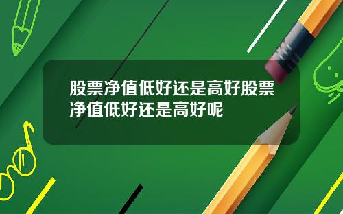 股票净值低好还是高好股票净值低好还是高好呢