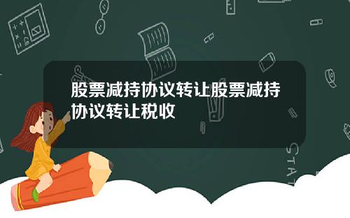 股票减持协议转让股票减持协议转让税收