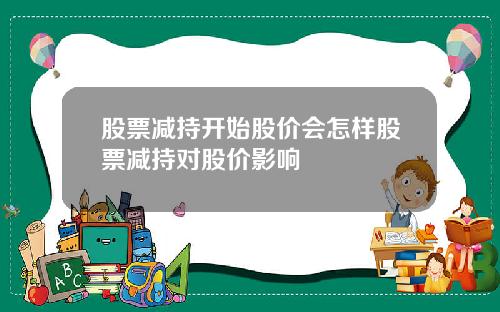 股票减持开始股价会怎样股票减持对股价影响
