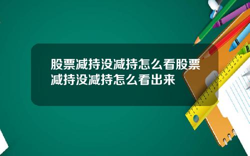 股票减持没减持怎么看股票减持没减持怎么看出来