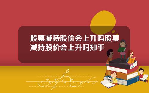 股票减持股价会上升吗股票减持股价会上升吗知乎