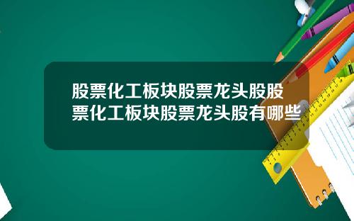 股票化工板块股票龙头股股票化工板块股票龙头股有哪些