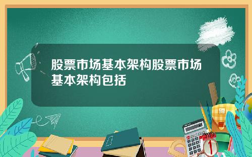 股票市场基本架构股票市场基本架构包括