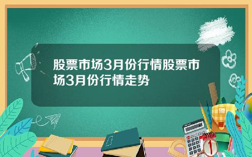 股票市场3月份行情股票市场3月份行情走势