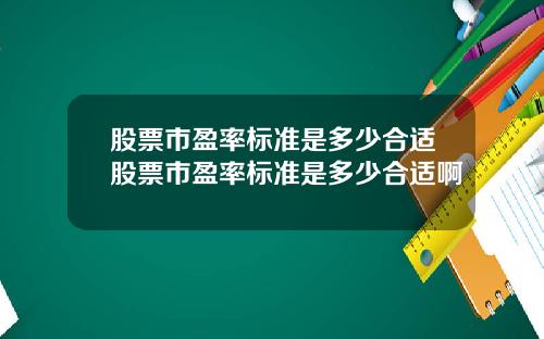 股票市盈率标准是多少合适股票市盈率标准是多少合适啊