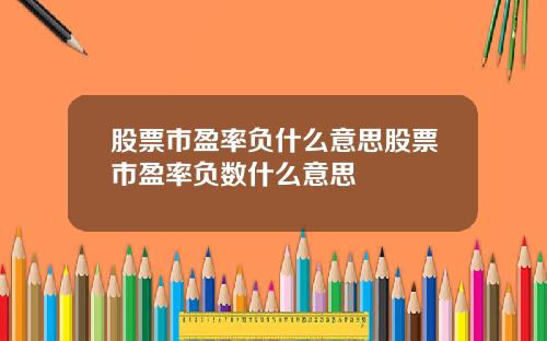 股票市盈率负什么意思股票市盈率负数什么意思