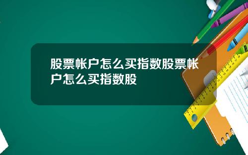 股票帐户怎么买指数股票帐户怎么买指数股