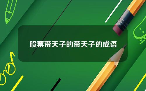股票带天子的带天子的成语