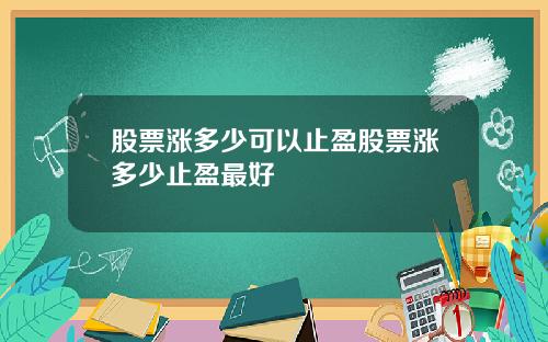 股票涨多少可以止盈股票涨多少止盈最好