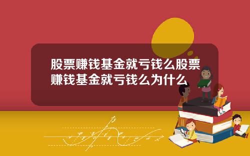 股票赚钱基金就亏钱么股票赚钱基金就亏钱么为什么