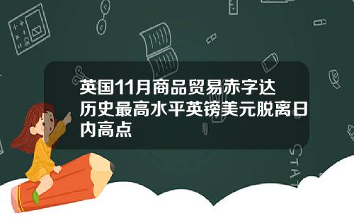 英国11月商品贸易赤字达历史最高水平英镑美元脱离日内高点