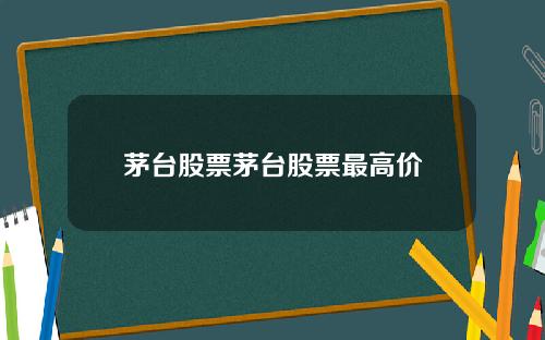 茅台股票茅台股票最高价