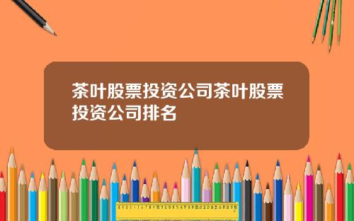 茶叶股票投资公司茶叶股票投资公司排名
