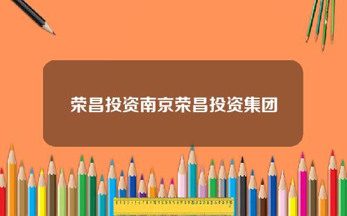 荣昌投资南京荣昌投资集团