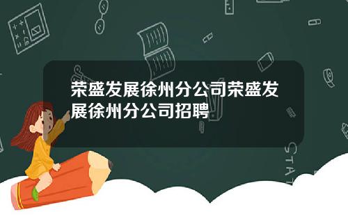 荣盛发展徐州分公司荣盛发展徐州分公司招聘
