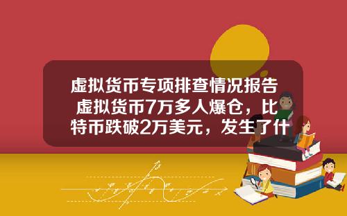 虚拟货币专项排查情况报告 虚拟货币7万多人爆仓,比特币跌破2万美元,发生了什么?