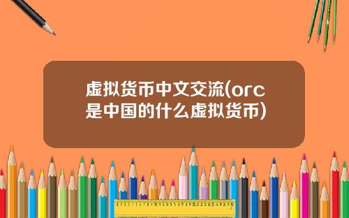 虚拟货币中文交流(orc是中国的什么虚拟货币)