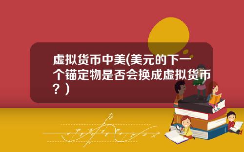 虚拟货币中美(美元的下一个锚定物是否会换成虚拟货币?)