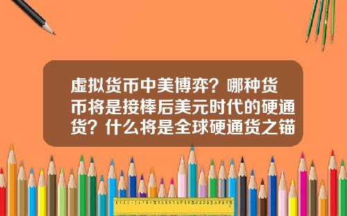 虚拟货币中美博弈?哪种货币将是接棒后美元时代的硬通货?什么将是全球硬通货之锚?